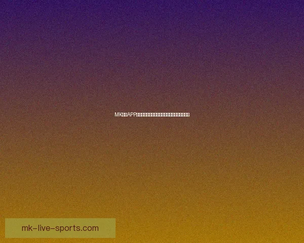 MK体育APP：全方位体育赛事直播平台打造个性化运动体验